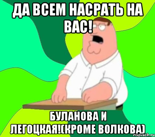 Да всем насрать на вас! Буланова и Легоцкая!(Кроме Волкова), Мем  Да всем насрать (Гриффин)