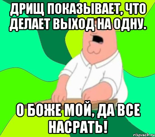 Дрищ показывает, что делает выход на одну. О Боже мой, да все насрать!, Мем  Да всем насрать (Гриффин)