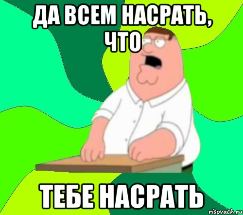 Да всем насрать, что тебе насрать, Мем  Да всем насрать (Гриффин)