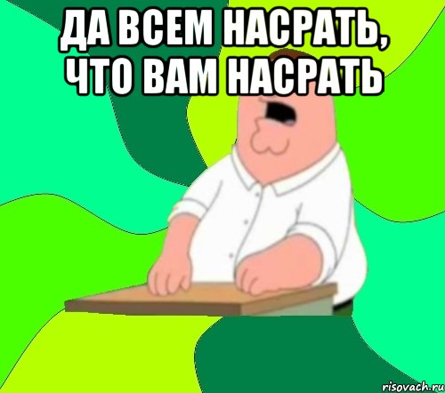 Да всем насрать, что вам насрать , Мем  Да всем насрать (Гриффин)