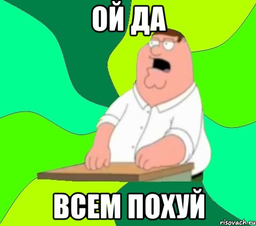 Ой да Всем похуй, Мем  Да всем насрать (Гриффин)