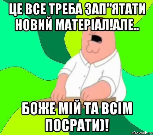 Це все треба зап"ятати новий матеріал!але.. Боже мій та всім посрати)!, Мем  Да всем насрать (Гриффин)