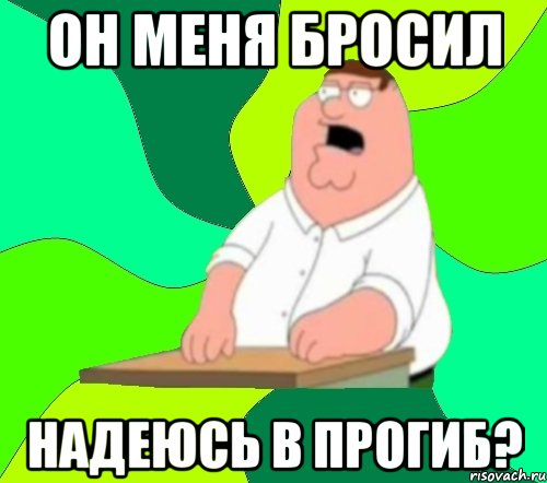 Он меня бросил Надеюсь в прогиб?, Мем  Да всем насрать (Гриффин)