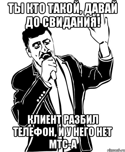 ТЫ КТО ТАКОЙ, ДАВАЙ ДО СВИДАНИЯ! Клиент разбил телефон, и у него нет МТС-а, Мем Давай до свидания