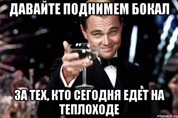 ДАВАЙТЕ ПОДНИМЕМ БОКАЛ ЗА ТЕХ, КТО СЕГОДНЯ ЕДЕТ НА ТЕПЛОХОДЕ, Мем Великий Гэтсби (бокал за тех)