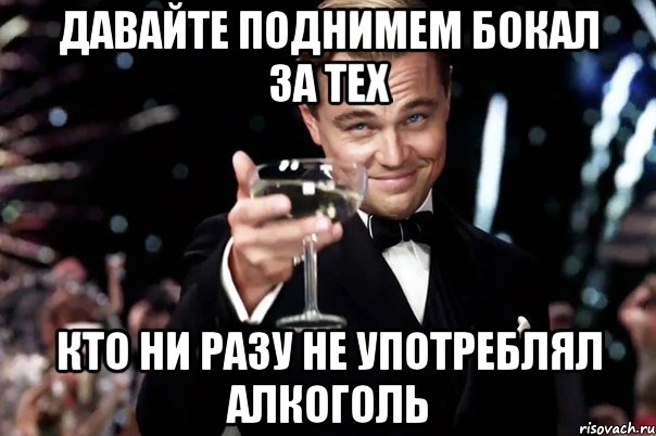 Давайте поднимем бокал за тех Кто ни разу не употреблял алкоголь, Мем Великий Гэтсби (бокал за тех)