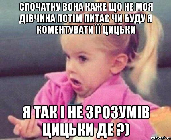 спочатку вона каже що не моя дівчина Потім питає чи буду я коментувати її цицьки Я так і не зрозумів цицьки де ?), Мем  Ты говоришь (девочка возмущается)