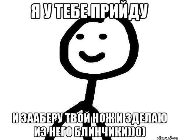 я у тебе прийду и зааберу твой нож и зделаю из него блинчики))0), Мем Теребонька (Диб Хлебушек)