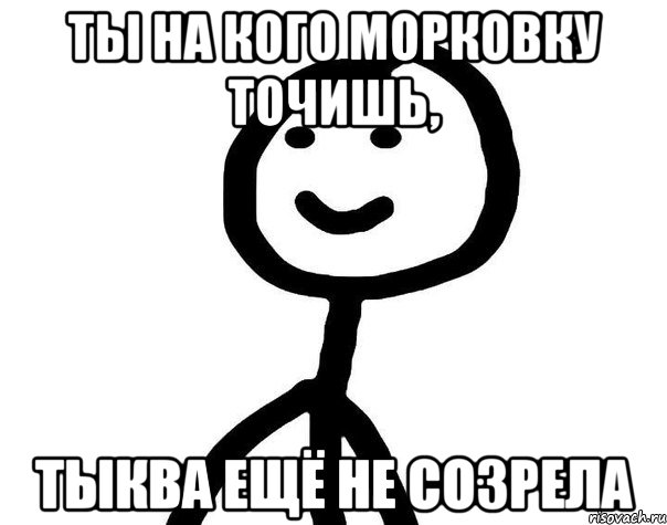 ты на кого морковку точишь, тыква ещё не созрела, Мем Теребонька (Диб Хлебушек)