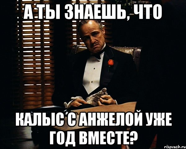 А ты знаешь, что Калыс с Анжелой уже год вместе?, Мем Дон Вито Корлеоне