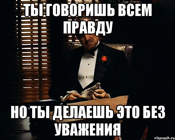 ты говоришь всем правду но ты делаешь это без уважения, Мем Дон Вито Корлеоне