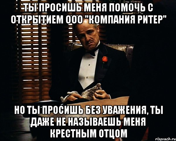 Ты просишь меня помочь с открытием ООО "Компания Ритер" Но ты просишь без уважения, ты даже не называешь меня Крестным отцом, Мем Дон Вито Корлеоне