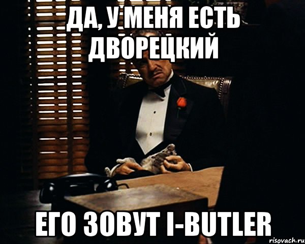 да, у меня есть дворецкий его зовут i-butler, Мем Дон Вито Корлеоне