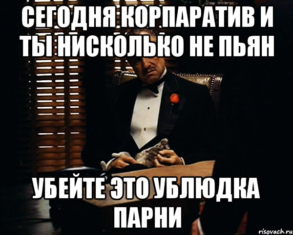 сегодня корпаратив и ты нисколько не пьян убейте это ублюдка парни, Мем Дон Вито Корлеоне