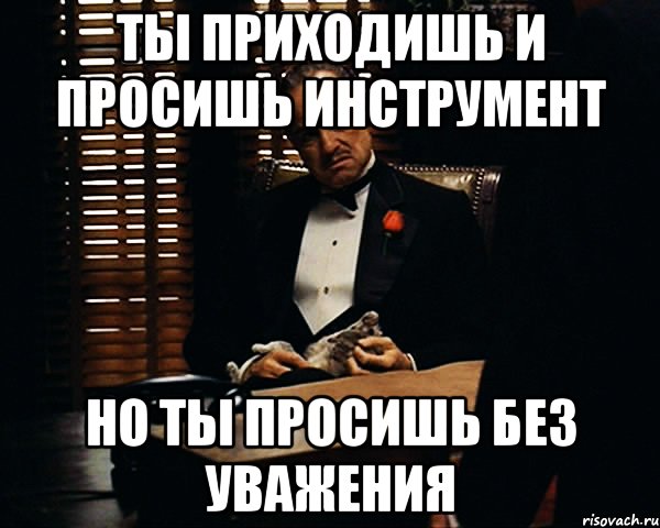 Ты приходишь и просишь инструмент но ты просишь без уважения, Мем Дон Вито Корлеоне