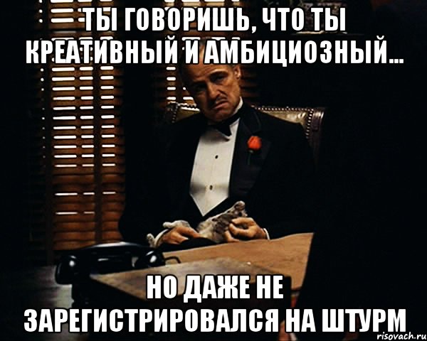 ты говоришь, что ты креативный и амбициозный... но даже не зарегистрировался на ШТУРМ, Мем Дон Вито Корлеоне