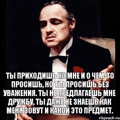 Ты приходишь ко мне и о чем-то просишь, но ты просишь без уважения. Ты не предлагаешь мне дружбу, ты даже не знаешь как меня зовут и какой это предмет., Комикс Дон Вито Корлеоне 1