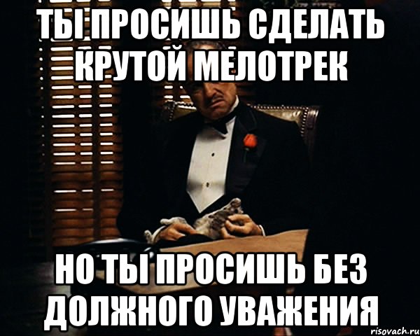 ты просишь сделать крутой мелотрек но ты просишь без должного уважения, Мем Дон Вито Корлеоне