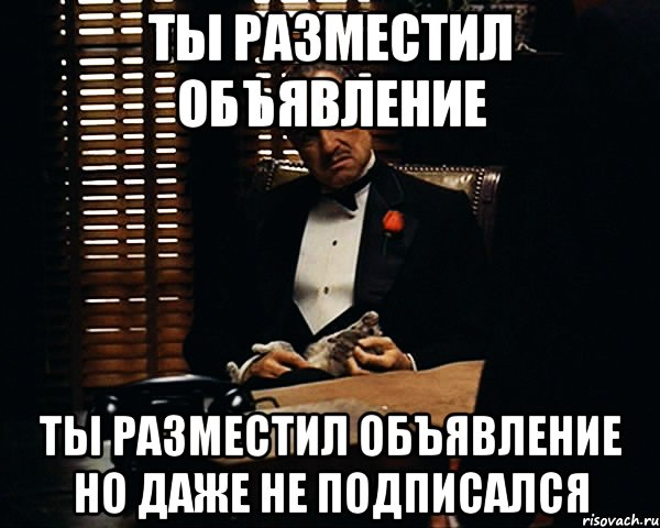 Ты разместил объявление Ты разместил объявление Но даже не подписался, Мем Дон Вито Корлеоне