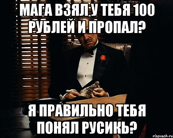 Мага взял у тебя 100 рублей и пропал? Я правильно тебя понял Русикь?, Мем Дон Вито Корлеоне