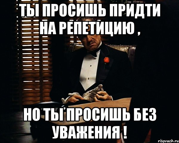 Ты просишь придти на репетицию , но ты просишь без уважения !, Мем Дон Вито Корлеоне