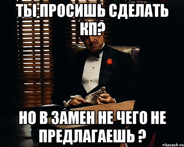 Ты просишь Сделать КП? Но в замен не чего не предлагаешь ?, Мем Дон Вито Корлеоне