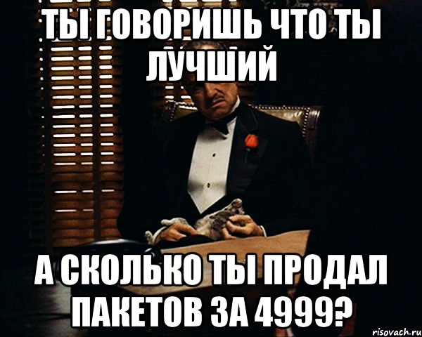 Ты говоришь что ты лучший А сколько ты продал пакетов за 4999?, Мем Дон Вито Корлеоне