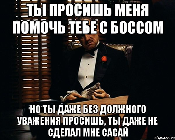 Ты просишь меня помочь тебе с боссом но ты даже без должного уважения просишь, ты даже не сделал мне сасай, Мем Дон Вито Корлеоне