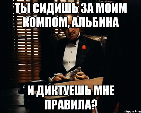 ты сидишь за моим компом, Альбина и диктуешь мне правила?, Мем Дон Вито Корлеоне