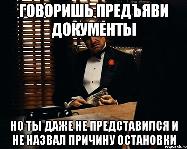 Говоришь предъяви документы но ты даже не представился и не назвал причину остановки, Мем Дон Вито Корлеоне