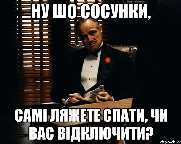 ну шо сосунки, самі ляжете спати, чи вас відключити?, Мем Дон Вито Корлеоне