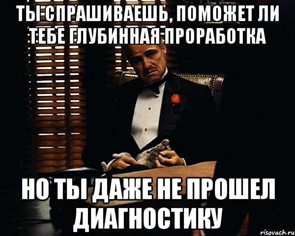 Ты спрашиваешь, поможет ли тебе глубинная проработка но ты даже не прошел диагностику, Мем Дон Вито Корлеоне