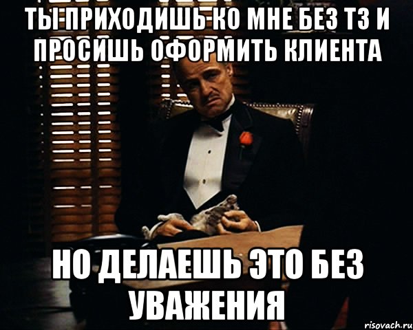 Ты приходишь ко мне без Тз и просишь оформить клиента Но делаешь это без уважения, Мем Дон Вито Корлеоне