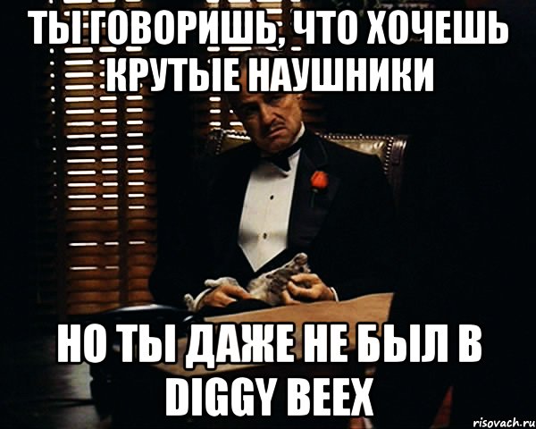 ты говоришь, что хочешь крутые наушники но ты даже не был в DIGGY BEEX, Мем Дон Вито Корлеоне