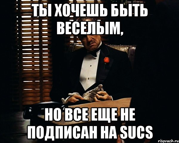 Ты хочешь быть веселым, но все еще не подписан на SUCS, Мем Дон Вито Корлеоне