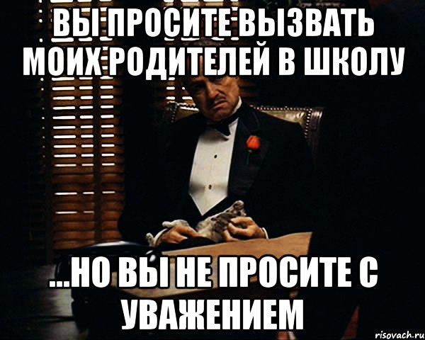 Вы просите вызвать моих родителей в школу ...но вы не просите с уважением, Мем Дон Вито Корлеоне