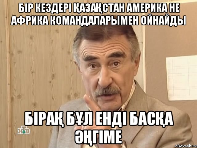 бір кездері қазақстан америка не африка командаларымен ойнайды бірақ бұл енді басқа әңгіме, Мем Каневский (Но это уже совсем другая история)