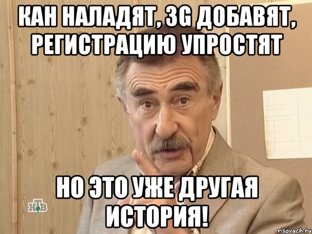 Кан наладят, 3G добавят, регистрацию упростят Но это уже другая история!, Мем Каневский (Но это уже совсем другая история)