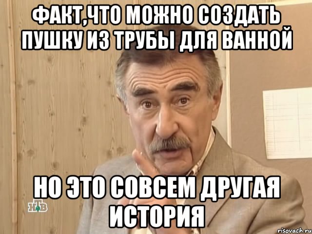 Факт,что можно создать пушку из трубы для ванной но это совсем другая история, Мем Каневский (Но это уже совсем другая история)