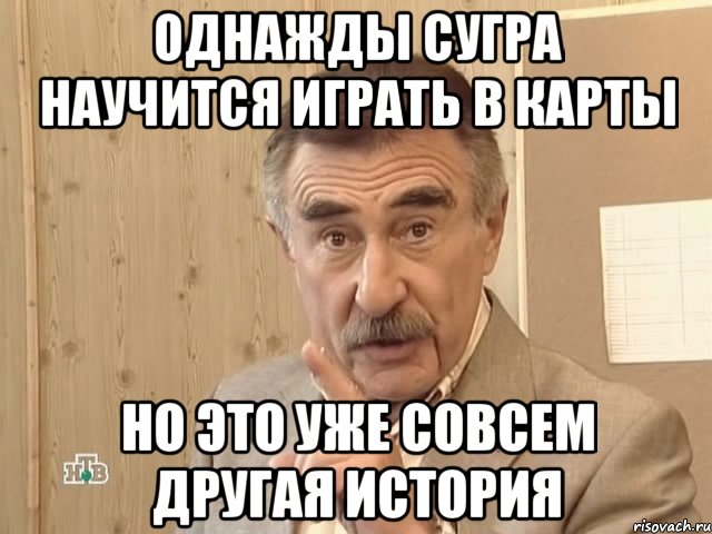 Однажды Сугра научится играть в карты Но это уже совсем другая история, Мем Каневский (Но это уже совсем другая история)