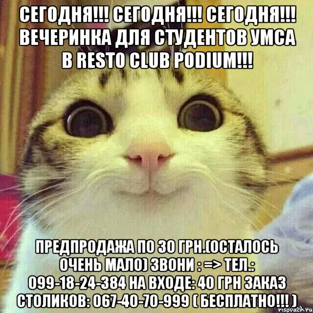 СЕГОДНЯ!!! СЕГОДНЯ!!! СЕГОДНЯ!!! ВЕЧЕРИНКА ДЛЯ СТУДЕНТОВ УМСА В Resto Club PODIUM!!! Предпродажа по 30 грн.(осталось очень мало) Звони : => Тел.: 099-18-24-384 НА ВХОДЕ: 40 грн ЗАКАЗ СТОЛИКОВ: 067-40-70-999 ( БЕСПЛАТНО!!! ), Мем       Котяка-улыбака