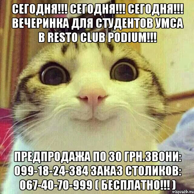 СЕГОДНЯ!!! СЕГОДНЯ!!! СЕГОДНЯ!!! ВЕЧЕРИНКА ДЛЯ СТУДЕНТОВ УМСА В Resto Club PODIUM!!! Предпродажа по 30 грн.Звони: 099-18-24-384 ЗАКАЗ СТОЛИКОВ: 067-40-70-999 ( БЕСПЛАТНО!!! ), Мем       Котяка-улыбака