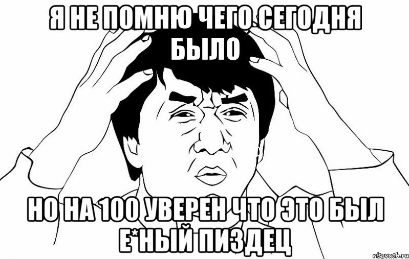 Я НЕ ПОМНЮ ЧЕГО СЕГОДНЯ БЫЛО НО НА 100 УВЕРЕН ЧТО ЭТО БЫЛ Е*НЫЙ ПИЗДЕЦ, Мем ДЖЕКИ ЧАН