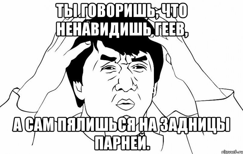 Ты говоришь, что ненавидишь геев, а сам пялишься на задницы парней., Мем ДЖЕКИ ЧАН