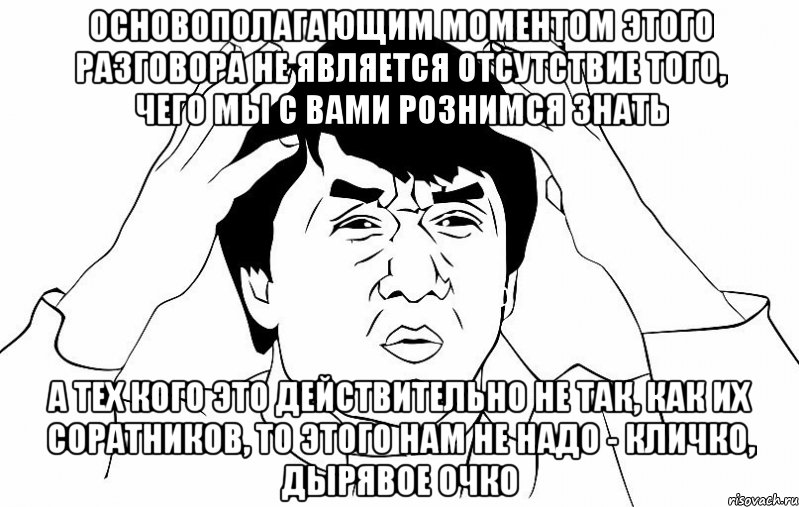 Основополагающим моментом этого разговора не является отсутствие того, чего мы с вами рознимся знать а тех кого это действительно не так, как их соратников, то этого нам не надо - Кличко, дырявое очко, Мем ДЖЕКИ ЧАН