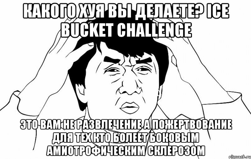 Какого хуя вы делаете? Ice Bucket Challenge это вам не развлечение а пожертвование для тех кто болеет боковым амиотрофическим склерозом, Мем ДЖЕКИ ЧАН