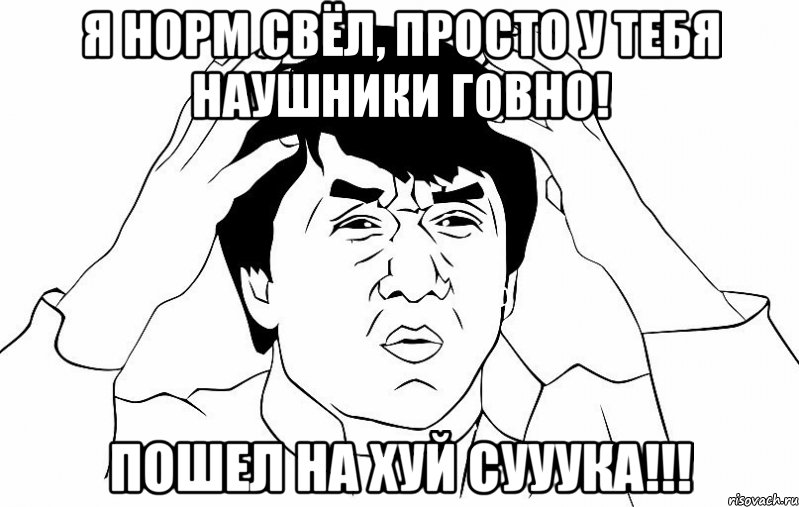 Я норм свёл, просто у тебя наушники говно! Пошел НА ХУЙ СУУУКА!!!, Мем ДЖЕКИ ЧАН