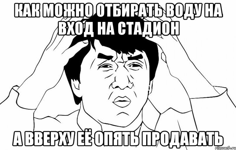 как можно отбирать воду на вход на стадион а вверху её опять продавать, Мем ДЖЕКИ ЧАН