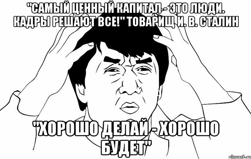 "Самый ценный капитал - это люди. Кадры РЕШАЮТ все!" товарищ И. В. СТАЛИН "Хорошо делай - хорошо будет", Мем ДЖЕКИ ЧАН