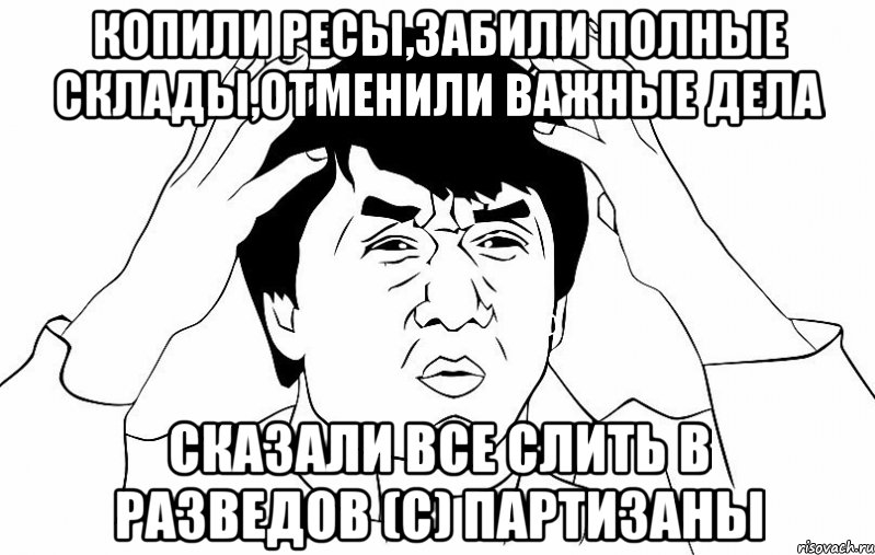 Копили ресы,забили полные склады,отменили важные дела Сказали все слить в разведов (с) Партизаны, Мем ДЖЕКИ ЧАН